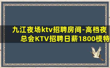 九江夜场ktv招聘房间-高档夜总会KTV招聘日薪1800模特